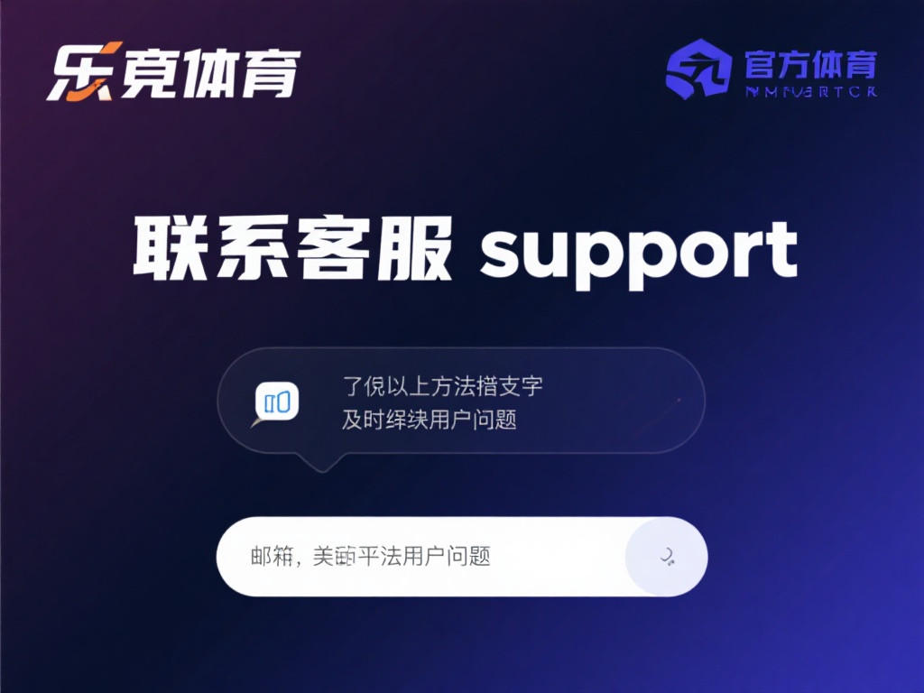 联系客服支持：如果以上方法都无效，乐竞体育的官方客